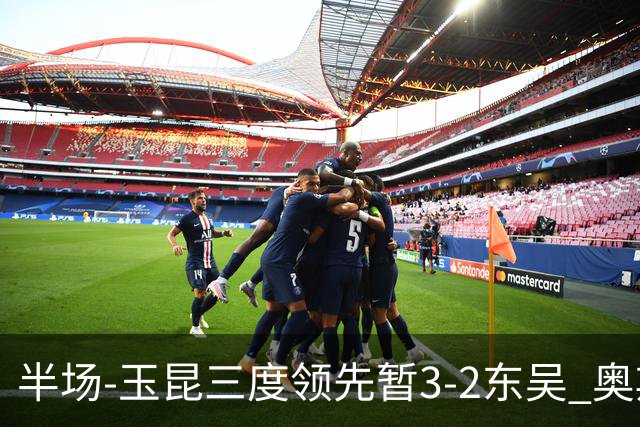 半场-玉昆三度领先暂3-2东吴 奥斯卡点射双响费尔南多破门+造点