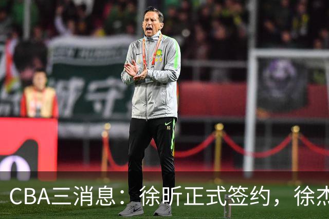 CBA三消息：徐昕正式签约，徐杰有好消息，赵继伟接班人加盟辽宁队
